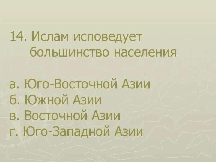 14. Ислам исповедует большинство населения а. Юго-Восточной Азии б. Южной Азии в.