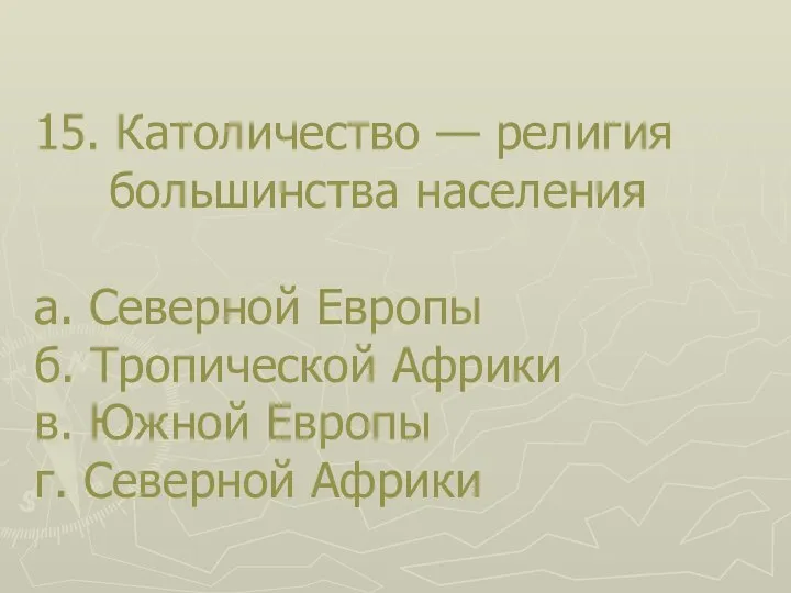 15. Католичество — религия большинства населения а. Северной Европы б. Тропической Африки