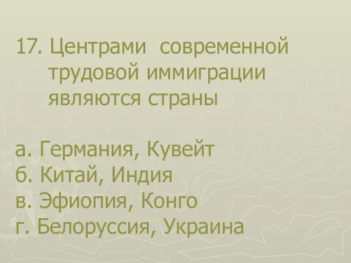 17. Центрами современной трудовой иммиграции являются страны а. Германия, Кувейт б. Китай,