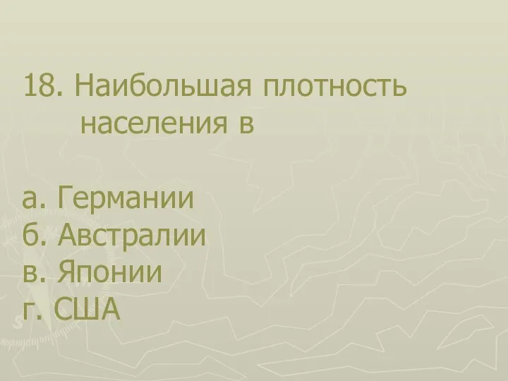 18. Наибольшая плотность населения в а. Германии б. Австралии в. Японии г. США