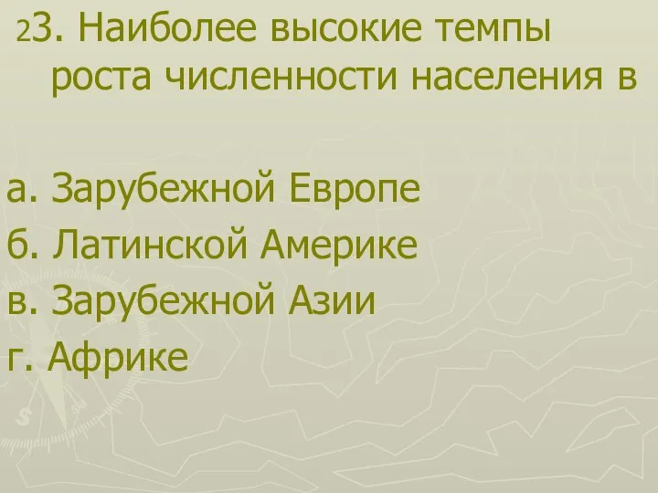 23. Наиболее высокие темпы роста численности населения в а. Зарубежной Европе б.