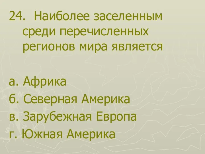 24. Наиболее заселенным среди перечисленных регионов мира является а. Африка б. Северная