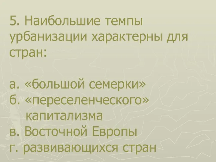 5. Наибольшие темпы урбанизации характерны для стран: а. «большой семерки» б. «переселенческого»