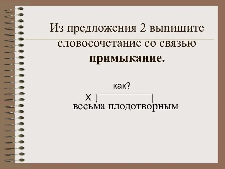 Из предложения 2 выпишите словосочетание со связью примыкание. весьма плодотворным Х как?