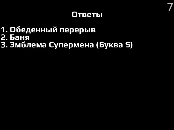 Ответы 1. Обеденный перерыв 2. Баня 3. Эмблема Супермена (Буква S) 7