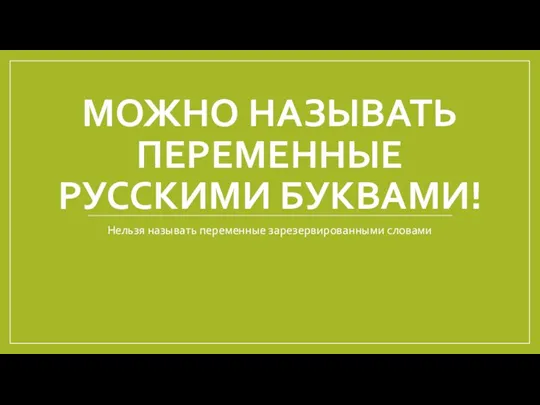 МОЖНО НАЗЫВАТЬ ПЕРЕМЕННЫЕ РУССКИМИ БУКВАМИ! Нельзя называть переменные зарезервированными словами