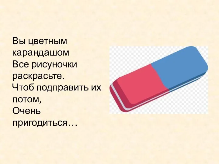 Вы цветным карандашом Все рисуночки раскрасьте. Чтоб подправить их потом, Очень пригодиться…