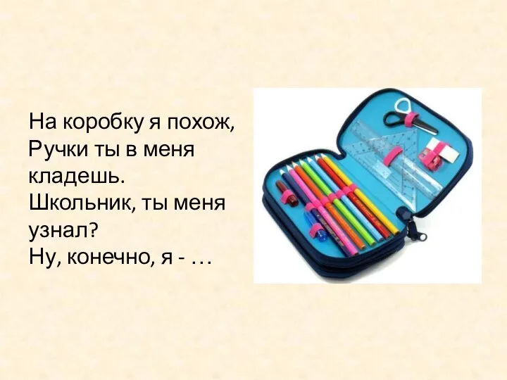 На коробку я похож, Ручки ты в меня кладешь. Школьник, ты меня