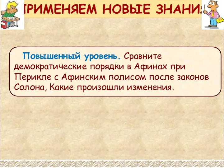 ПРИМЕНЯЕМ НОВЫЕ ЗНАНИЯ Повышенный уровень. Сравните демократические порядки в Афинах при Перикле