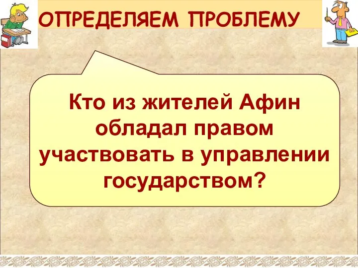 Кто из жителей Афин обладал правом участвовать в управлении государством? ОПРЕДЕЛЯЕМ ПРОБЛЕМУ