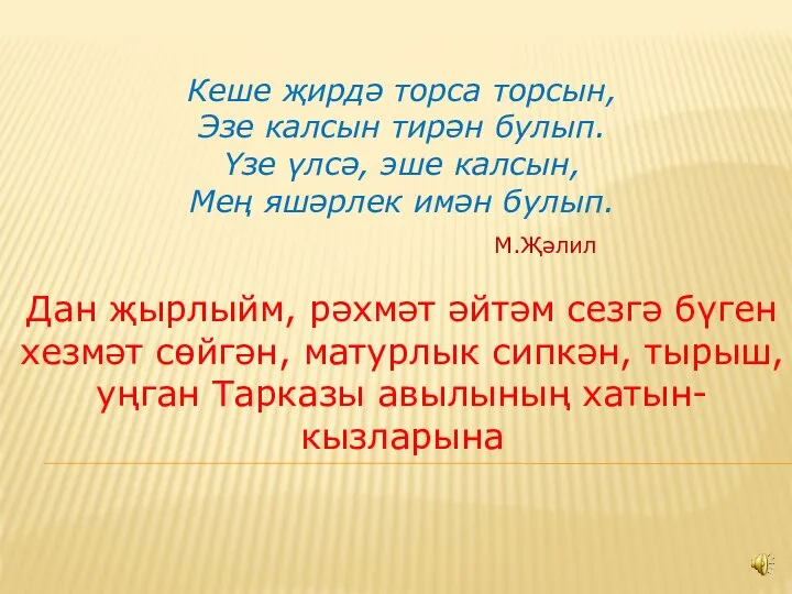 Кеше җирдә торса торсын, Эзе калсын тирән булып. Үзе үлсә, эше калсын,