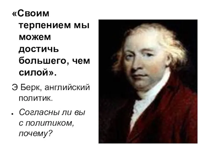 «Своим терпением мы можем достичь большего, чем силой». Э Берк, английский политик.