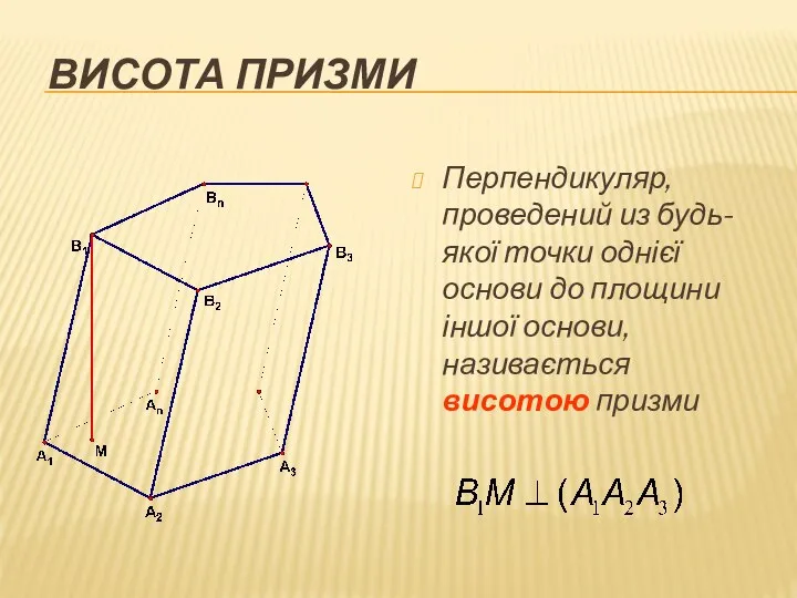 ВИСОТА ПРИЗМИ Перпендикуляр, проведений из будь-якої точки однієї основи до площини іншої основи, називається висотою призми