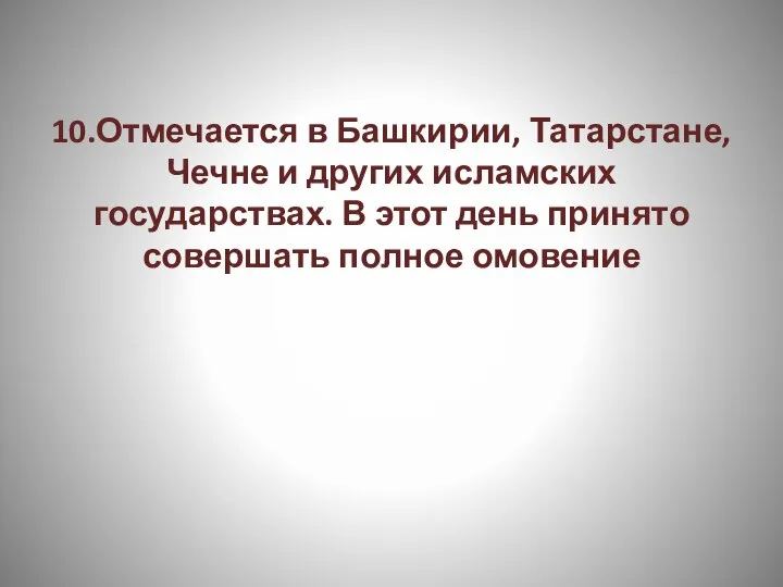 10.Отмечается в Башкирии, Татарстане, Чечне и других исламских государствах. В этот день принято совершать полное омовение