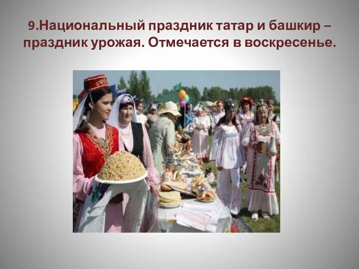 9.Национальный праздник татар и башкир –праздник урожая. Отмечается в воскресенье.