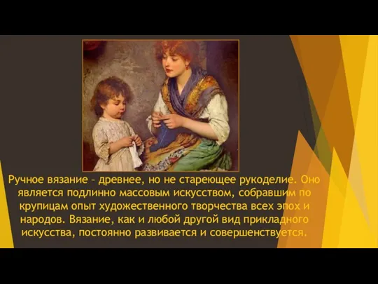 Ручное вязание – древнее, но не стареющее рукоделие. Оно является подлинно массовым