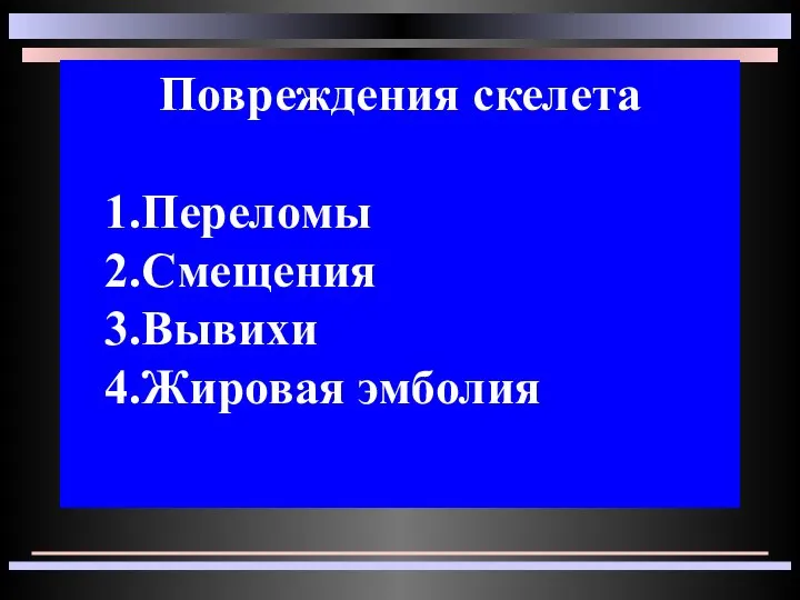 Повреждения скелета 1.Переломы 2.Смещения 3.Вывихи 4.Жировая эмболия