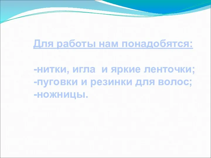 Для работы нам понадобятся: -нитки, игла и яркие ленточки; -пуговки и резинки для волос; -ножницы.