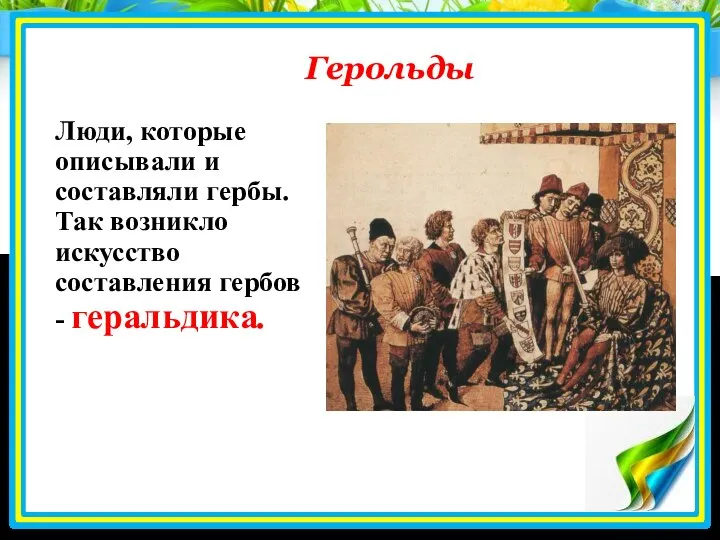 Герольды Люди, которые описывали и составляли гербы. Так возникло искусство составления гербов - геральдика.