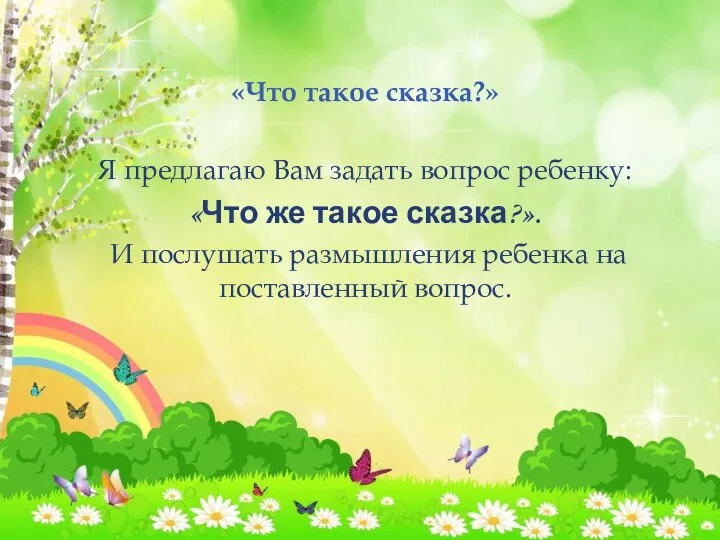 «Что такое сказка?» Я предлагаю Вам задать вопрос ребенку: «Что же такое