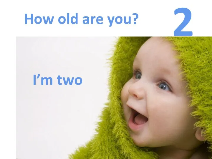 How old are you? 2 I’m two