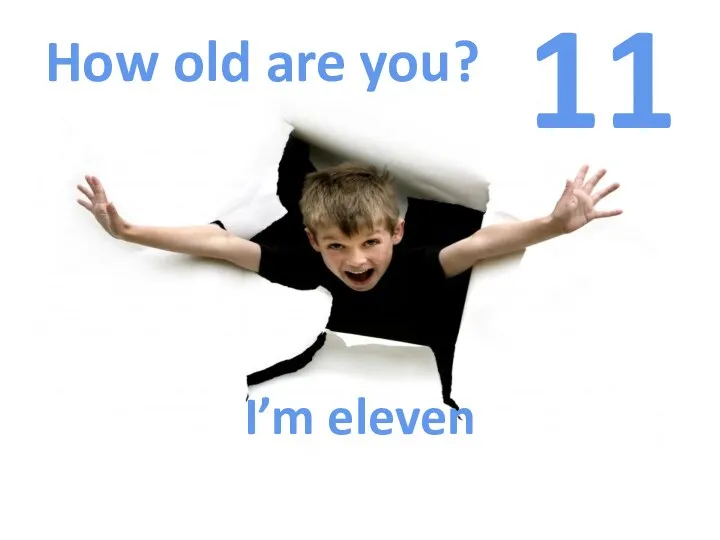 How old are you? 11 I’m eleven