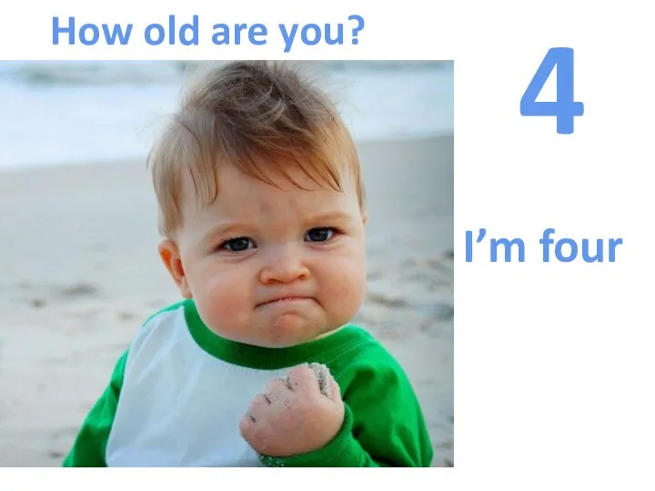 How old are you? 4 I’m four