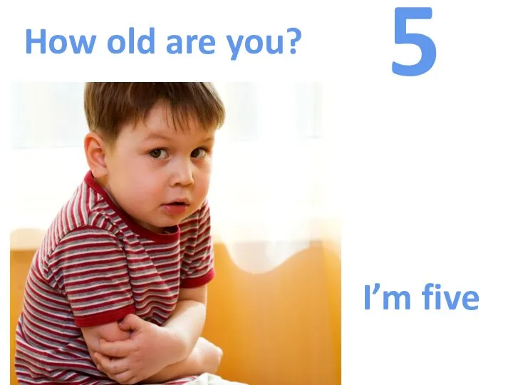 How old are you? 5 I’m five