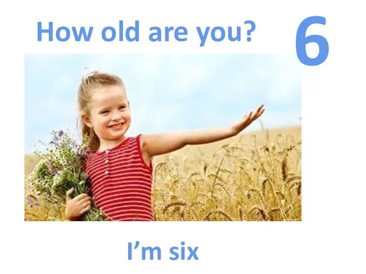 How old are you? 6 I’m six