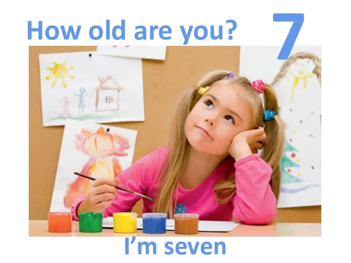 How old are you? 7 I’m seven