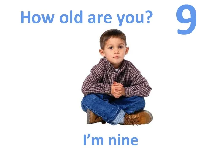 How old are you? 9 I’m nine