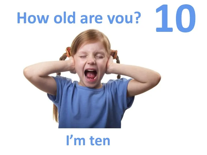 How old are you? 10 I’m ten