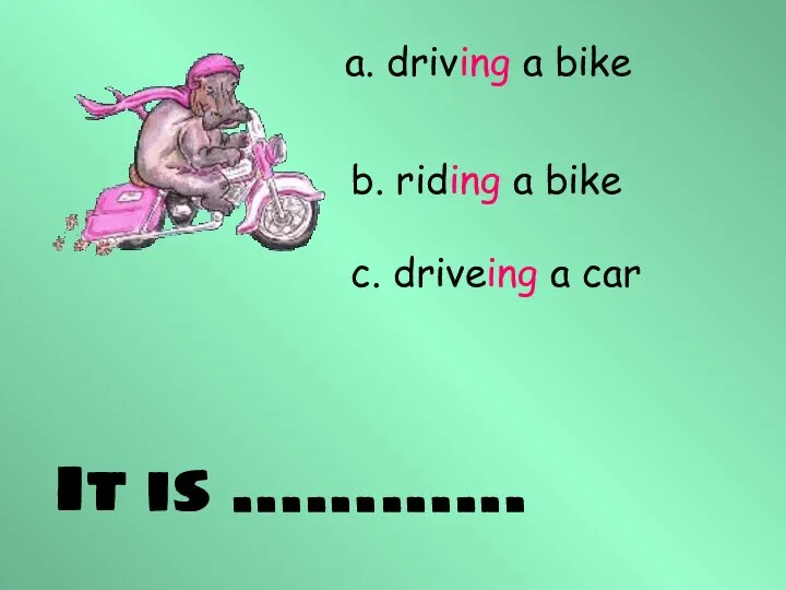 It is ………… a. driving a bike b. riding a bike c. driveing a car