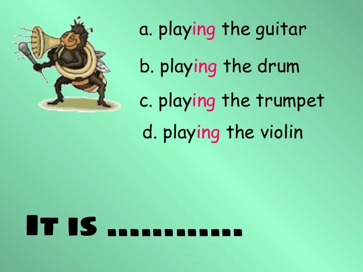 It is ………… a. playing the guitar b. playing the drum c.