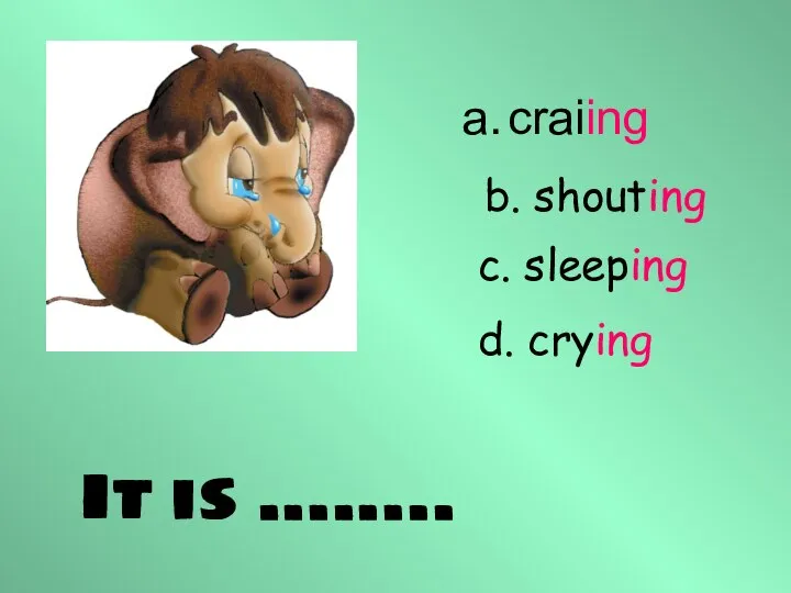 craiing It is …….. b. shouting c. sleeping d. crying