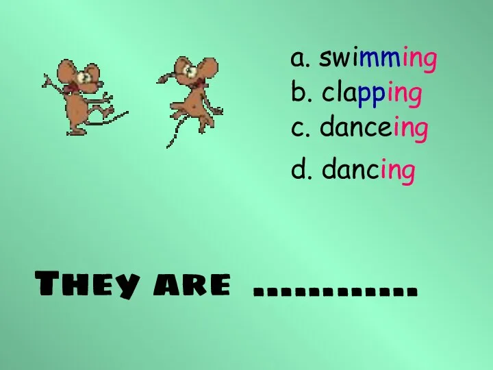 They are ………… a. swimming b. clapping c. danceing d. dancing
