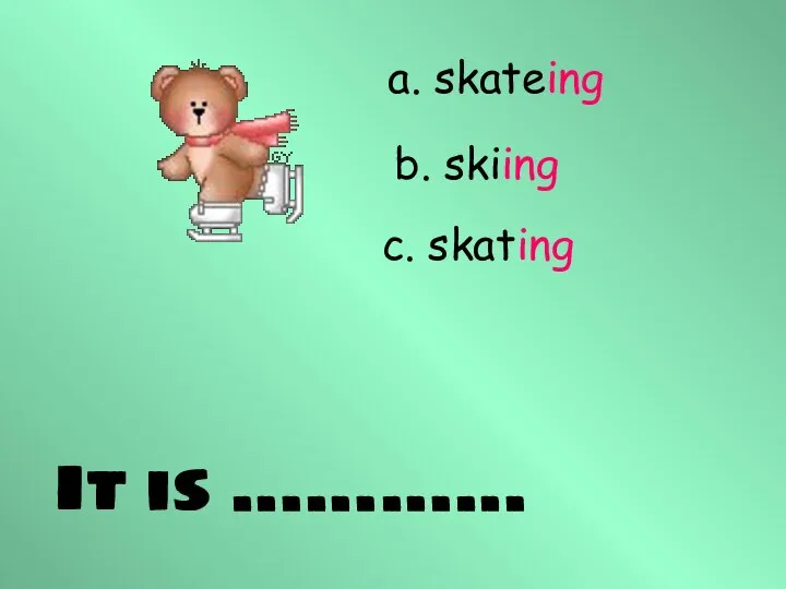 It is ………… a. skateing b. skiing c. skating