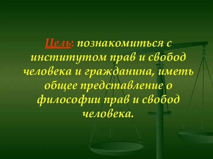 Цель: познакомиться с институтом прав и свобод человека и гражданина, иметь общее