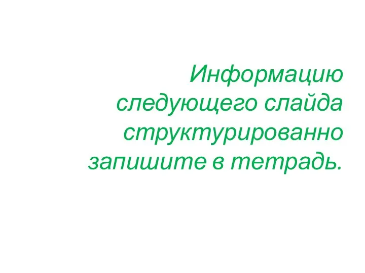 Информацию следующего слайда структурированно запишите в тетрадь.