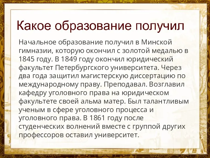 Название презентации Начальное образование получил в Минской гимназии, которую окончил с золотой