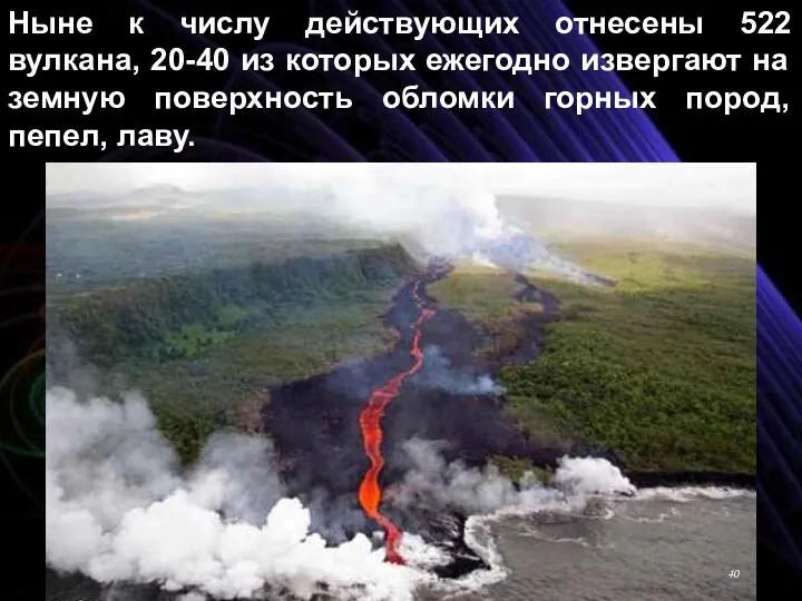 Ныне к числу действующих отнесены 522 вулкана, 20-40 из которых ежегодно извергают