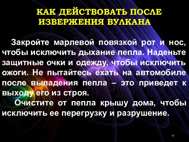 КАК ДЕЙСТВОВАТЬ ПОСЛЕ ИЗВЕРЖЕНИЯ ВУЛКАНА Закройте марлевой повязкой рот и нос, чтобы