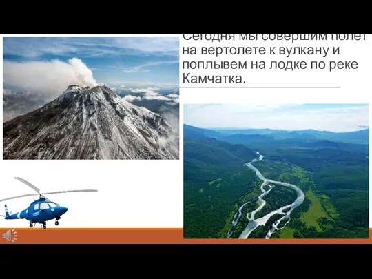 Сегодня мы совершим полет на вертолете к вулкану и поплывем на лодке по реке Камчатка.