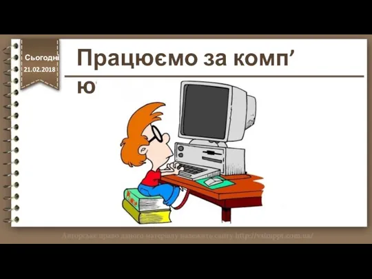 Працюємо за комп’ютером http://vsimppt.com.ua/ Сьогодні 21.02.2018