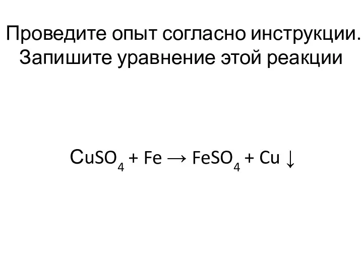 СuSO4 + Fe → FeSO4 + Cu ↓ Проведите опыт согласно инструкции. Запишите уравнение этой реакции