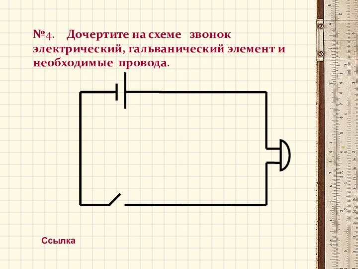 №4. Дочертите на схеме звонок электрический, гальванический элемент и необходимые провода. Ссылка