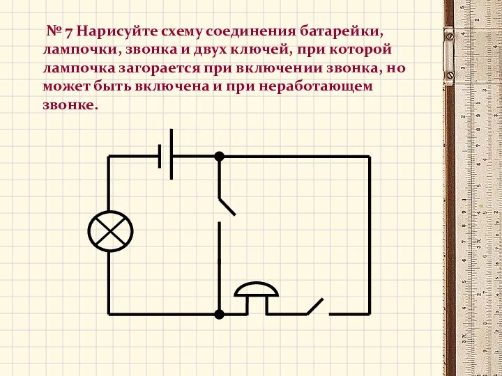 № 7 Нарисуйте схему соединения батарейки, лампочки, звонка и двух ключей, при