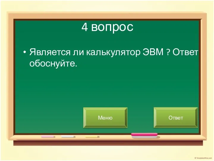 4 вопрос Является ли калькулятор ЭВМ ? Ответ обоснуйте. Меню Ответ