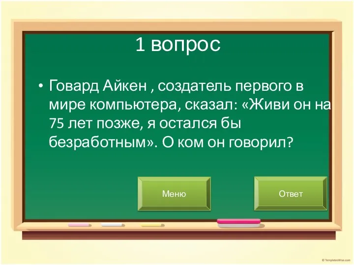 1 вопрос Говард Айкен , создатель первого в мире компьютера, сказал: «Живи