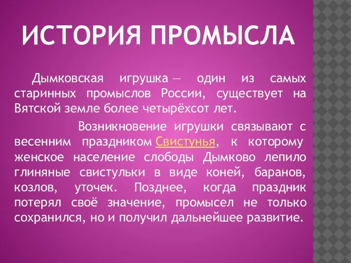 ИСТОРИЯ ПРОМЫСЛА Дымковская игрушка — один из самых старинных промыслов России, существует